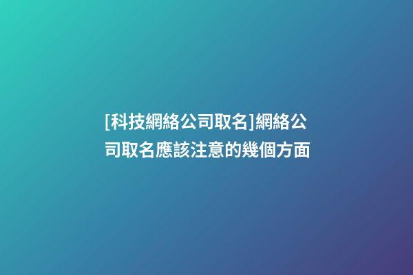 [科技網絡公司取名]網絡公司取名應該注意的幾個方面-第1張-公司起名-玄機派
